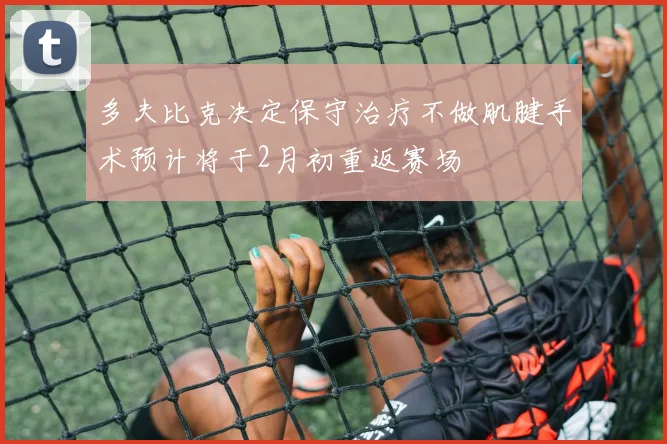 多夫比克决定保守治疗不做肌腱手术预计将于2月初重返赛场