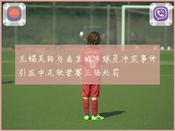 无锡吴钩与南京城市球员冲突事件引发中足联禁赛三场处罚