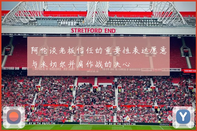 阿伦谈老板信任的重要性表达愿意与米切尔并肩作战的决心