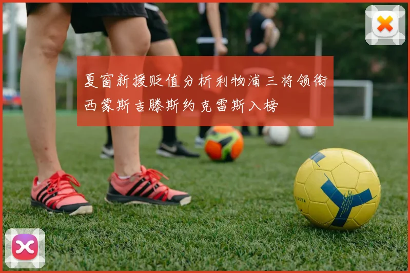 夏窗新援贬值分析利物浦三将领衔西蒙斯吉滕斯约克雷斯入榜