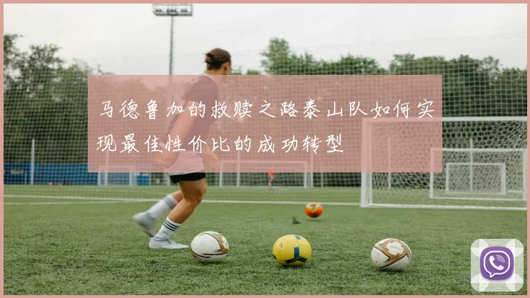 马德鲁加的救赎之路泰山队如何实现最佳性价比的成功转型