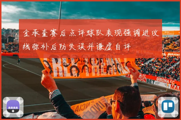 金承奎赛后点评球队表现强调进攻线弥补后防失误并谦虚自评