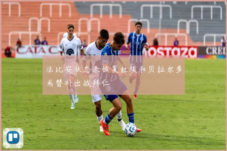 法比安状态未恢复杜埃和贝拉尔多或替补出战拜仁