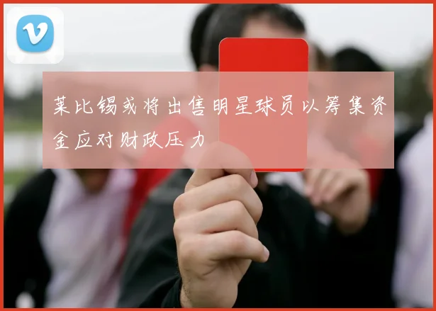 莱比锡或将出售明星球员以筹集资金应对财政压力