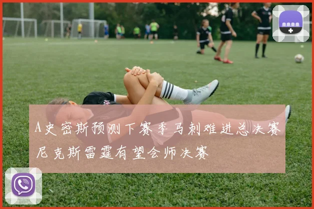 A史密斯预测下赛季马刺难进总决赛尼克斯雷霆有望会师决赛