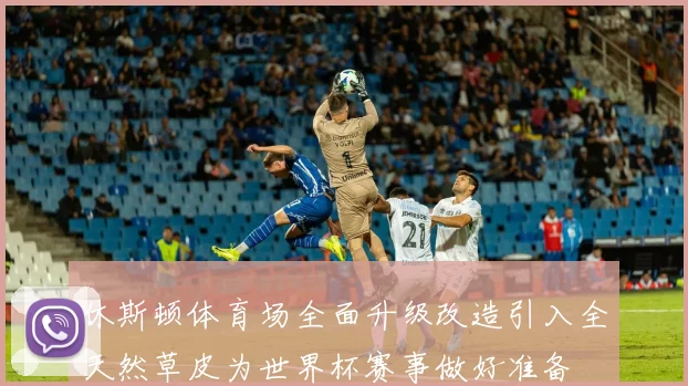 休斯顿体育场全面升级改造引入全天然草皮为世界杯赛事做好准备