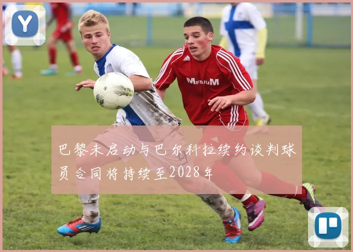 巴黎未启动与巴尔科拉续约谈判球员合同将持续至2028年